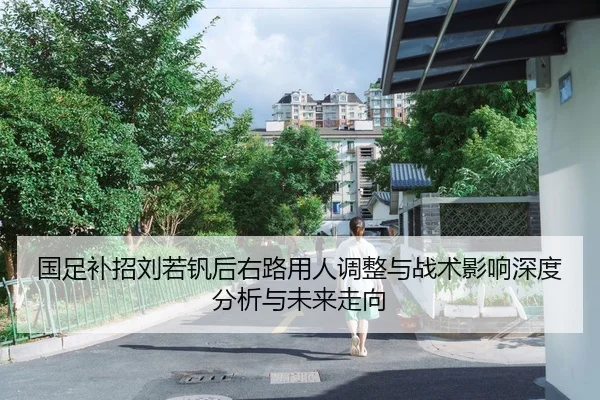 国足补招刘若钒后右路用人调整与战术影响深度分析与未来走向